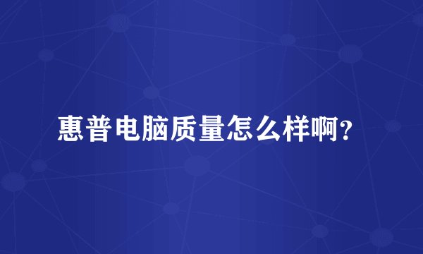 惠普电脑质量怎么样啊?