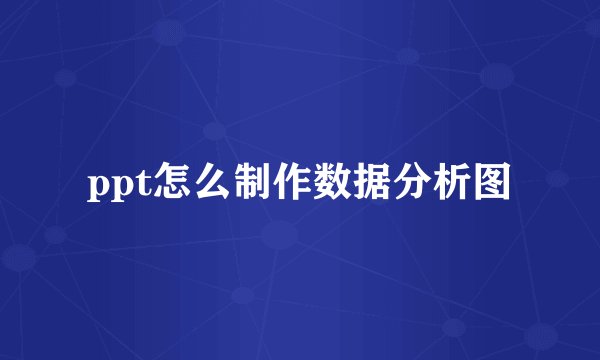 ppt怎么制作数据分析图