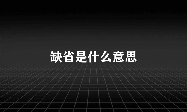 缺省是什么意思