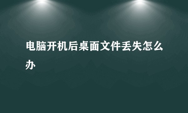 电脑开机后桌面文件丢失怎么办