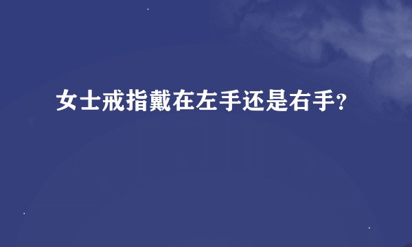女士戒指戴在左手还是右手？