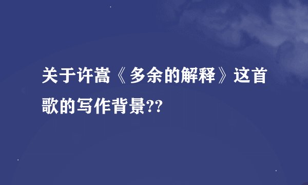 关于许嵩《多余的解释》这首歌的写作背景??