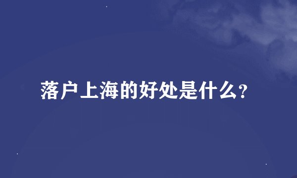 落户上海的好处是什么？