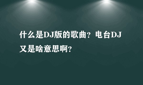 什么是DJ版的歌曲？电台DJ 又是啥意思啊？