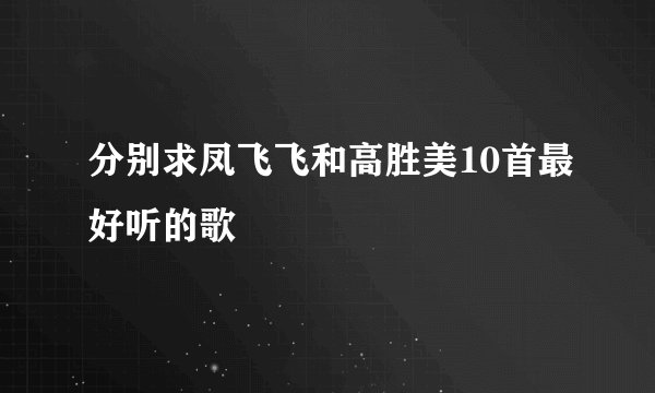 分别求凤飞飞和高胜美10首最好听的歌