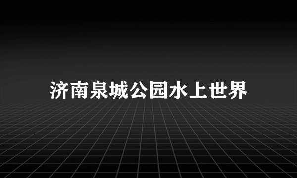 济南泉城公园水上世界