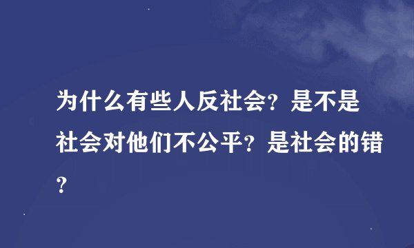 为什么有些人反社会？是不是社会对他们不公平？是社会的错？