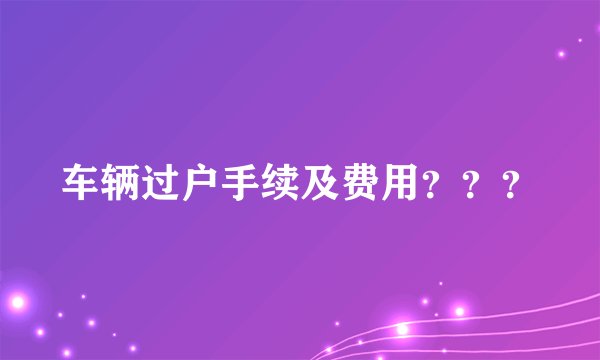 车辆过户手续及费用？？？