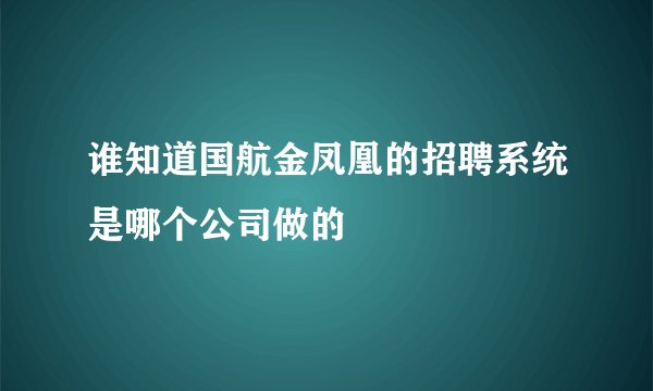 谁知道国航金凤凰的招聘系统是哪个公司做的