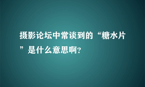 摄影论坛中常谈到的“糖水片”是什么意思啊？