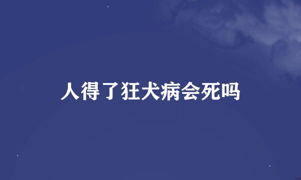 人得了狂犬病会死吗