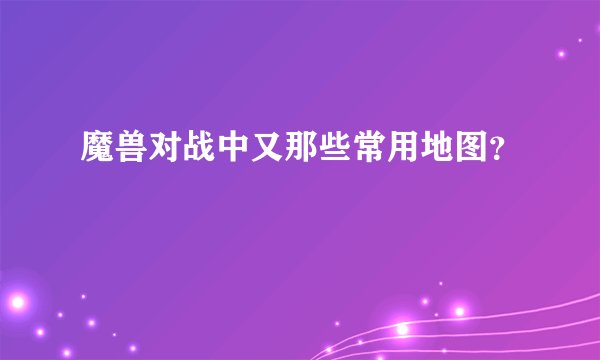 魔兽对战中又那些常用地图？