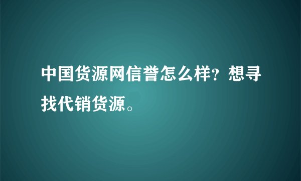 中国货源网信誉怎么样?想寻找代销货源。