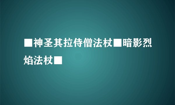 ■神圣其拉侍僧法杖■暗影烈焰法杖■