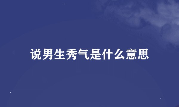 说男生秀气是什么意思