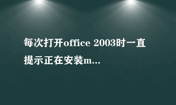 每次打开office 2003时一直提示正在安装microsoft excel