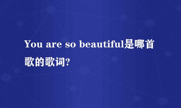 You are so beautiful是哪首歌的歌词?