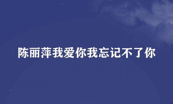 陈丽萍我爱你我忘记不了你