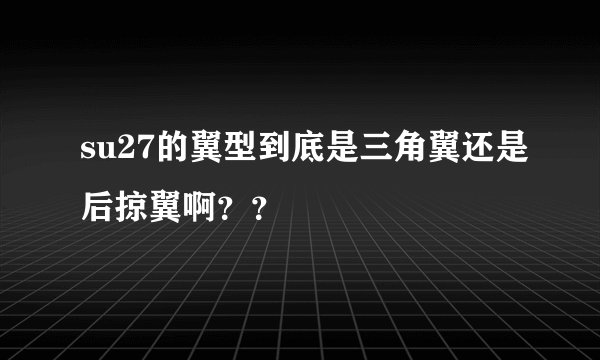 su27的翼型到底是三角翼还是后掠翼啊？？