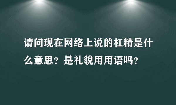 请问现在网络上说的杠精是什么意思？是礼貌用用语吗？