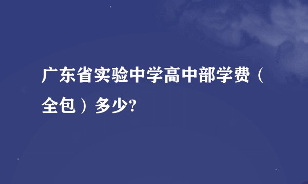 广东省实验中学高中部学费（全包）多少?
