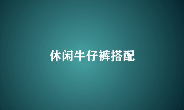 休闲牛仔裤搭配