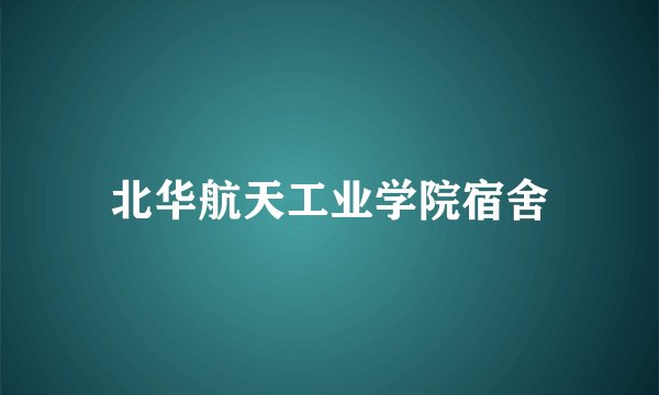 北华航天工业学院宿舍