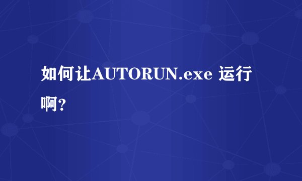 如何让AUTORUN.exe 运行啊？