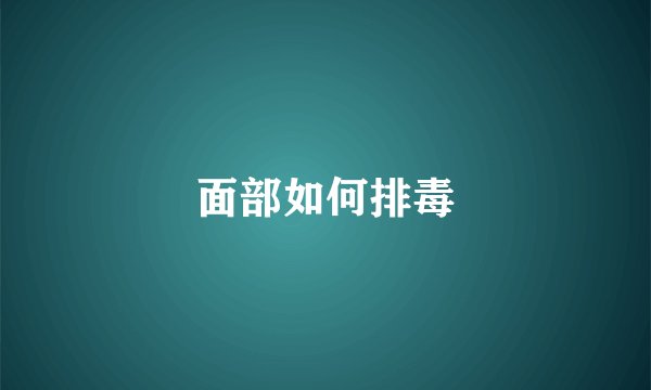 面部如何排毒