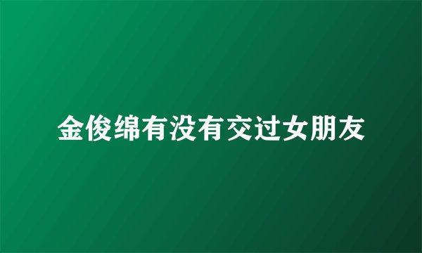 金俊绵有没有交过女朋友