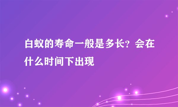 白蚁的寿命一般是多长？会在什么时间下出现