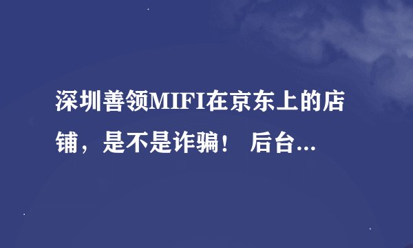 深圳善领MIFI在京东上的店铺，是不是诈骗！ 后台控制用户，不能用了，骗了1000多元不给退钱！