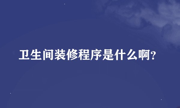 卫生间装修程序是什么啊？