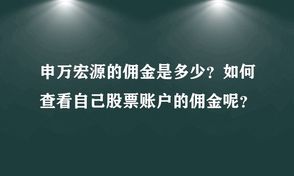 申万宏源的佣金是多少？如何查看自己股票账户的佣金呢？