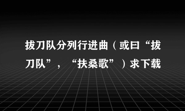 拔刀队分列行进曲（或曰“拔刀队”，“扶桑歌”）求下载