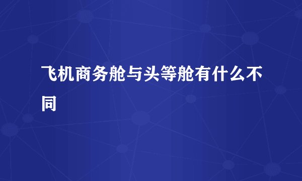 飞机商务舱与头等舱有什么不同