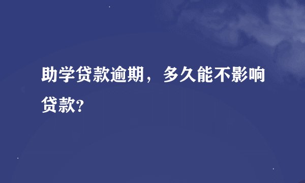 助学贷款逾期，多久能不影响贷款？
