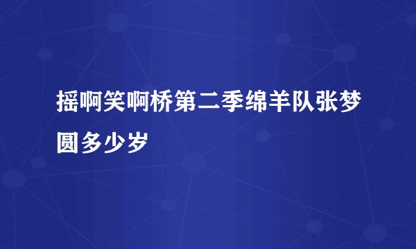 摇啊笑啊桥第二季绵羊队张梦圆多少岁