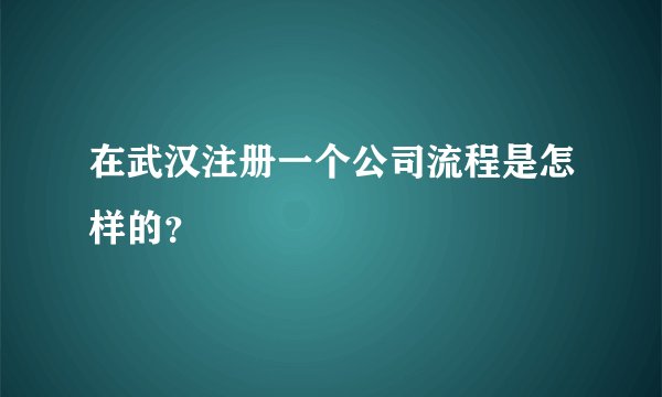 在武汉注册一个公司流程是怎样的？