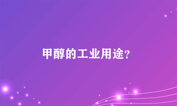 甲醇的工业用途？