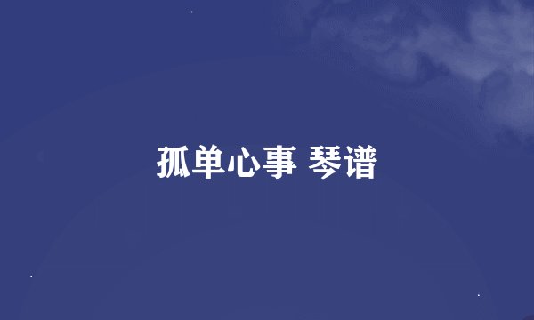 孤单心事 琴谱