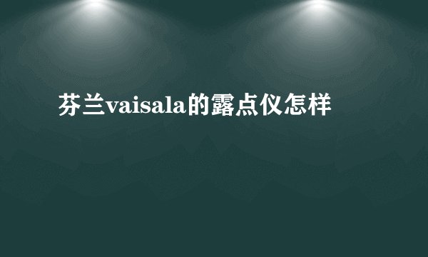 芬兰vaisala的露点仪怎样