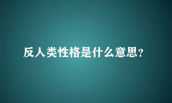 反人类性格是什么意思？