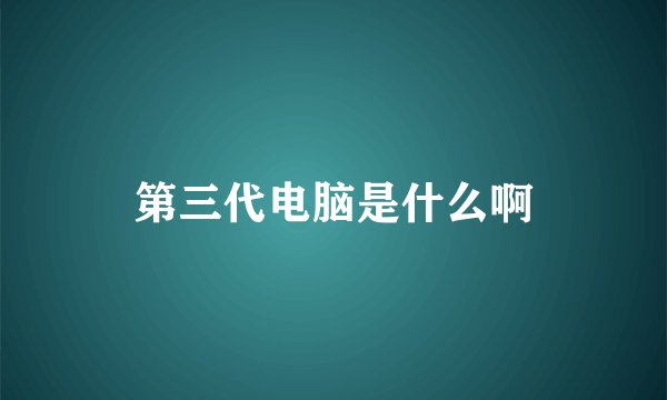 第三代电脑是什么啊