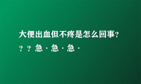 大便出血但不疼是怎么回事？？？急·急·急·