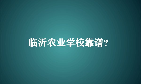 临沂农业学校靠谱？