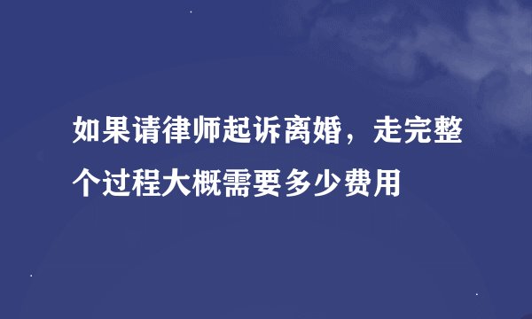 如果请律师起诉离婚，走完整个过程大概需要多少费用