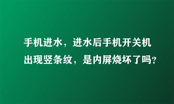 手机进水，进水后手机开关机出现竖条纹，是内屏烧坏了吗？