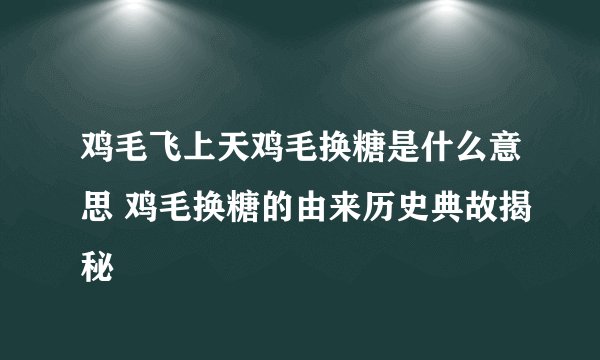 鸡毛飞上天鸡毛换糖是什么意思 鸡毛换糖的由来历史典故揭秘
