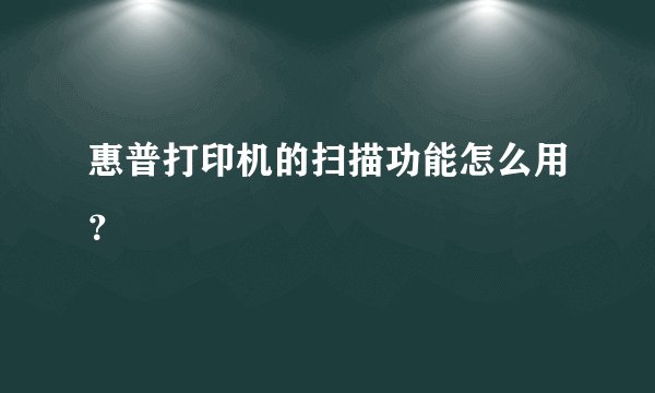 惠普打印机的扫描功能怎么用？